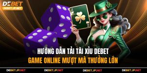 Hướng Dẫn Tải Tài Xỉu Debet – Game Online Mượt Mà Thưởng Lớn