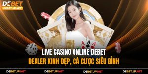 Live Casino Online Debet – Dealer Xinh Đẹp, Cá Cược Siêu Đỉnh