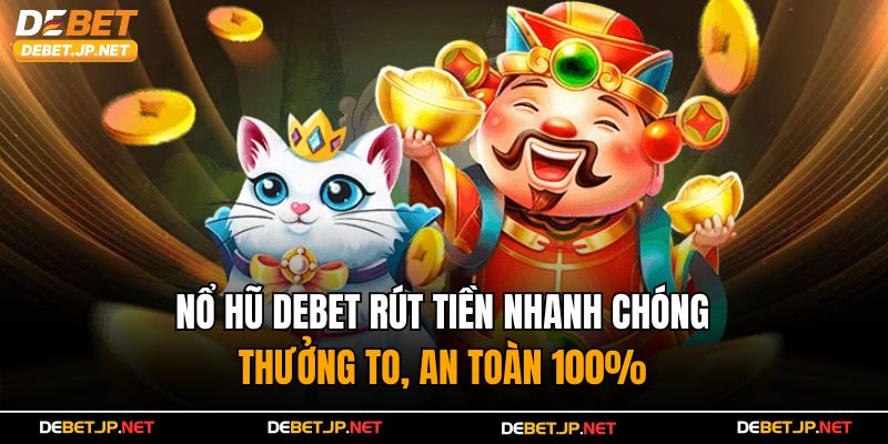 Nổ Hũ Debet Rút Tiền Nhanh Chóng – Thưởng To, An Toàn 100%