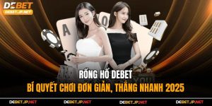 Rồng Hổ Debet – Bí quyết Chơi Đơn Giản, Thắng Nhanh 2025
