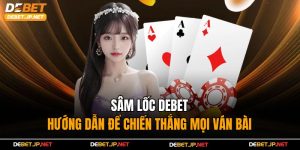 Sâm Lốc Debet – Hướng Dẫn Để Chiến Thắng Mọi Ván Bài