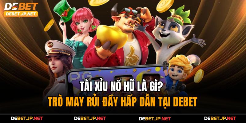 Tài Xỉu Nổ Hũ Là Gì? – Trò May Rủi Đầy Hấp Dẫn Tại Debet